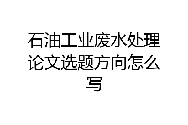 石油工业废水处理论文选题方向怎么写