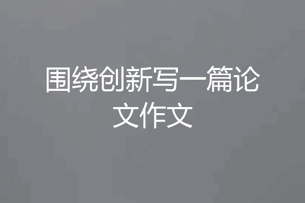 围绕创新写一篇论文作文