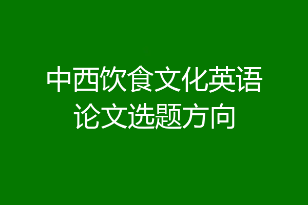 中西饮食文化英语论文选题方向