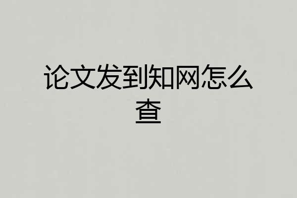 论文发到知网怎么查