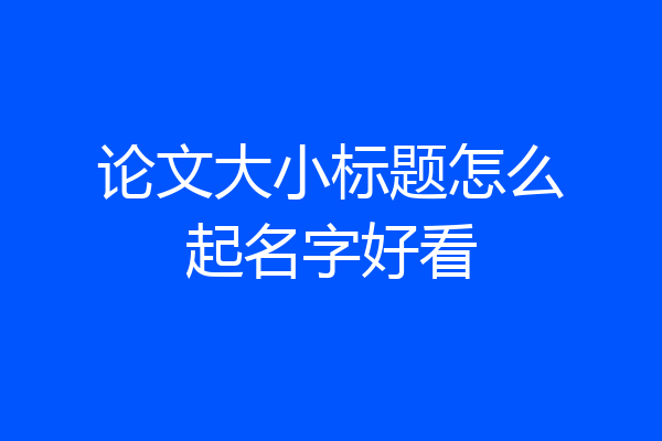 论文大小标题怎么起名字好看