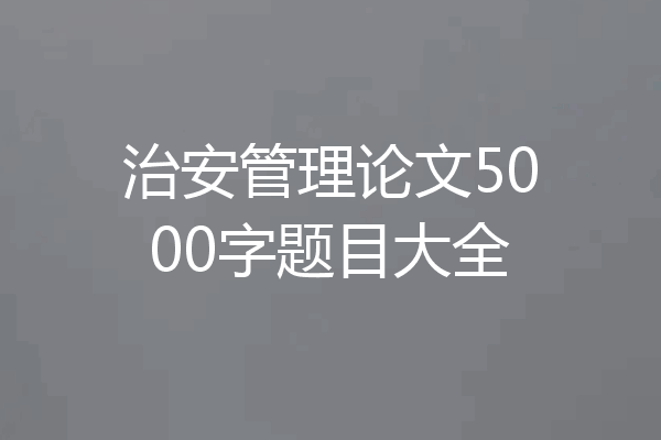 治安管理论文5000字题目大全