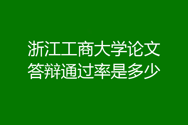 浙江工商大学论文答辩通过率是多少