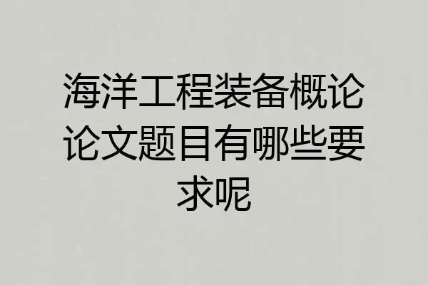海洋工程装备概论论文题目有哪些要求呢
