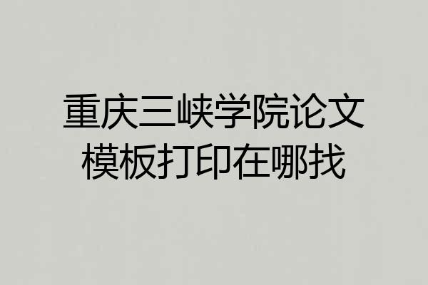 重庆三峡学院论文模板打印在哪找