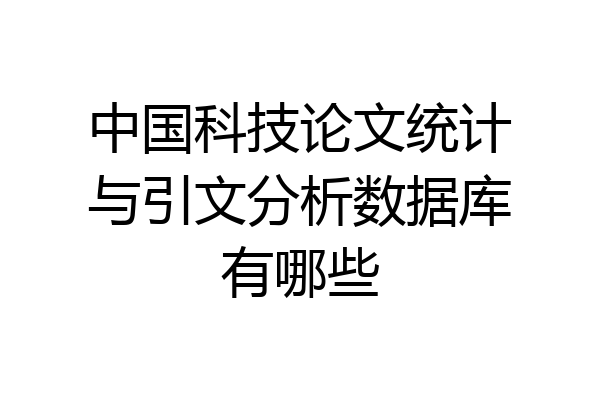 中国科技论文统计与引文分析数据库有哪些