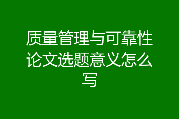 质量管理与可靠性论文选题意义怎么写