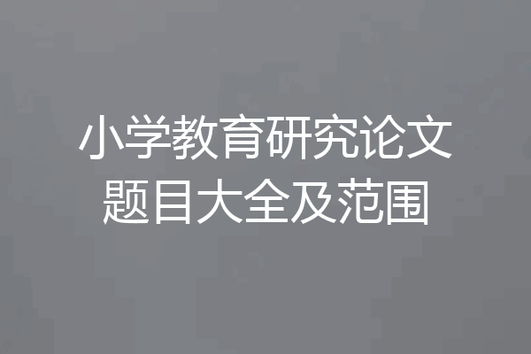 小学教育研究论文题目大全及范围