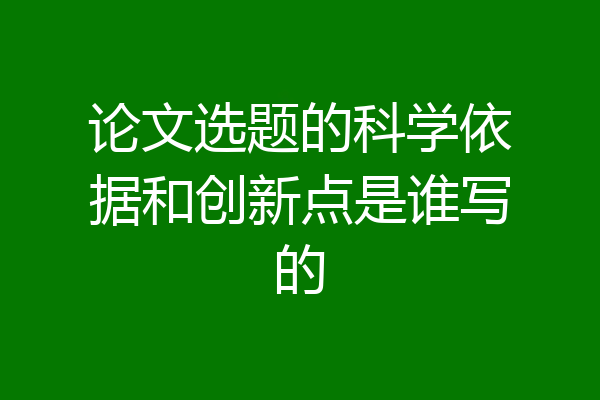 论文选题的科学依据和创新点是谁写的