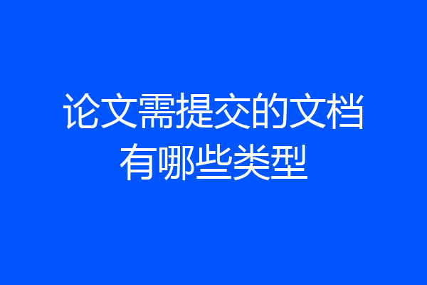 论文需提交的文档有哪些类型
