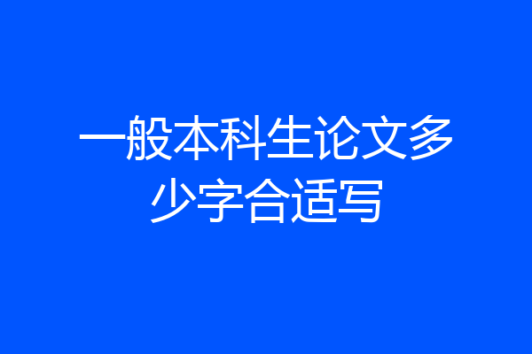 一般本科生论文多少字合适写