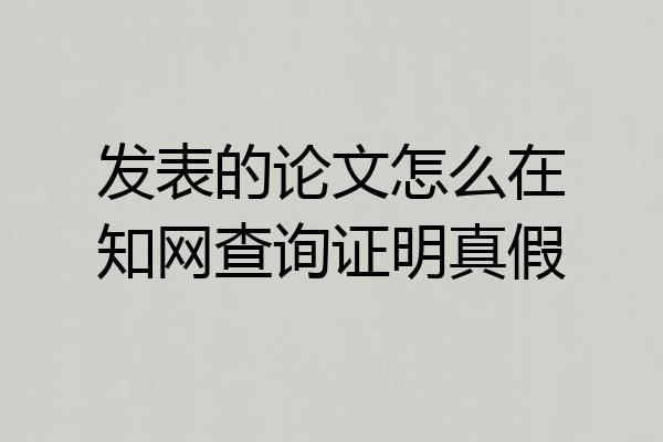 发表的论文怎么在知网查询证明真假
