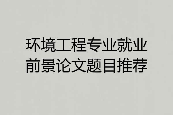 环境工程专业就业前景论文题目推荐
