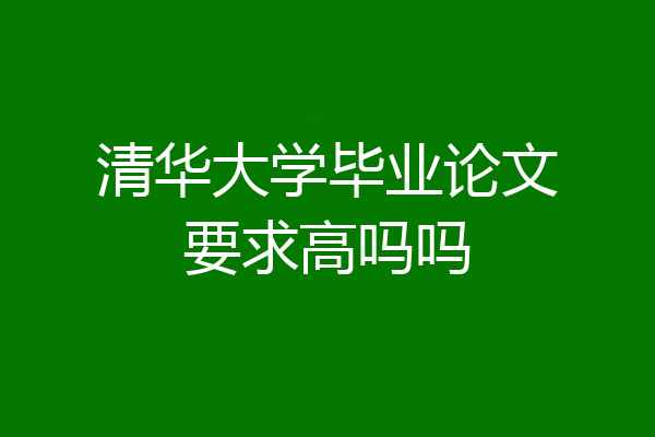 清华大学毕业论文要求高吗吗