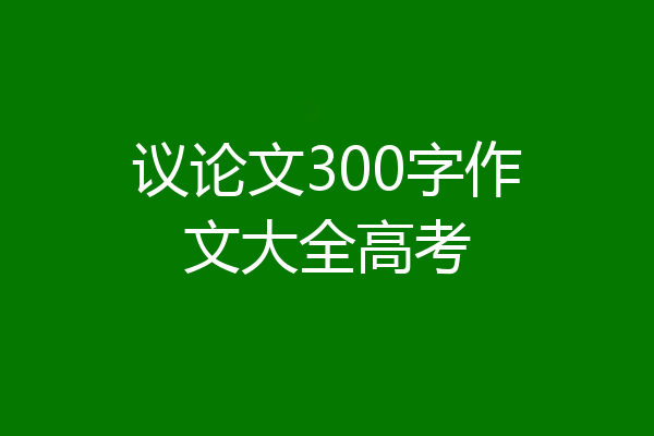 议论文300字作文大全高考