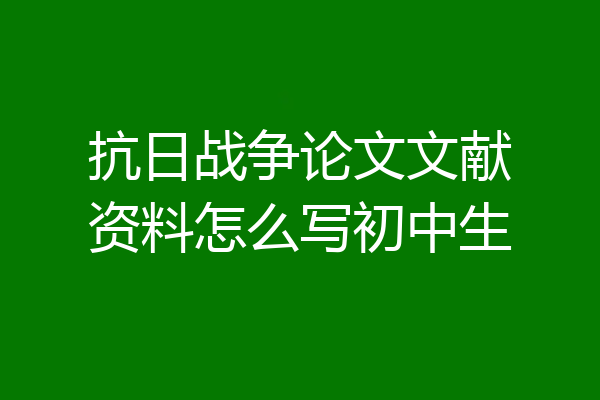 抗日战争论文文献资料怎么写初中生