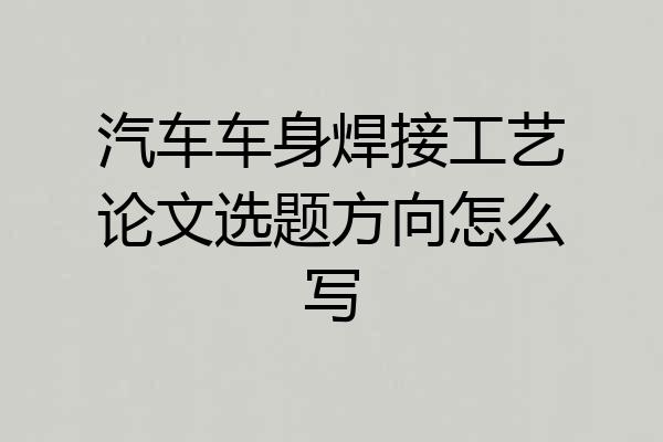 汽车车身焊接工艺论文选题方向怎么写