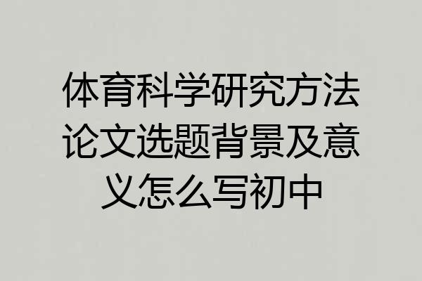 体育科学研究方法论文选题背景及意义怎么写初中