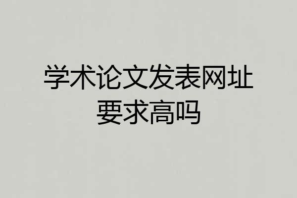 学术论文发表网址要求高吗
