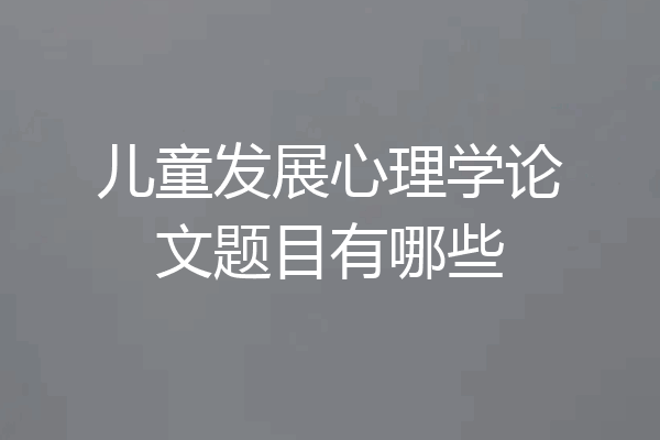 儿童发展心理学论文题目有哪些