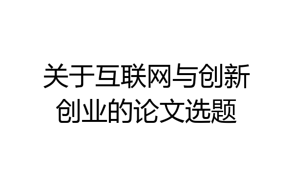 关于互联网与创新创业的论文选题