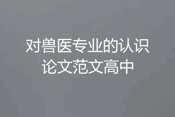 对兽医专业的认识论文范文高中