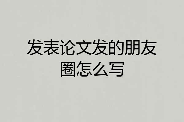 发表论文发的朋友圈怎么写