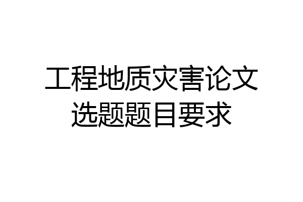 工程地质灾害论文选题题目要求