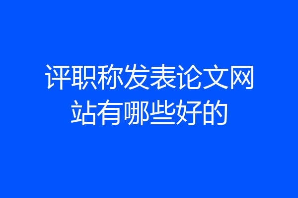 评职称发表论文网站有哪些好的