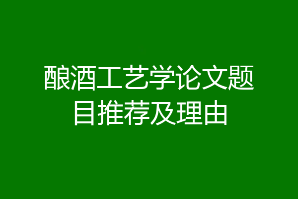 酿酒工艺学论文题目推荐及理由