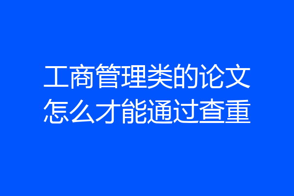 工商管理类的论文怎么才能通过查重