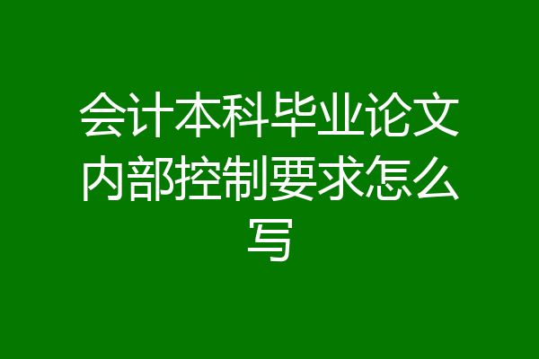 会计本科毕业论文内部控制要求怎么写