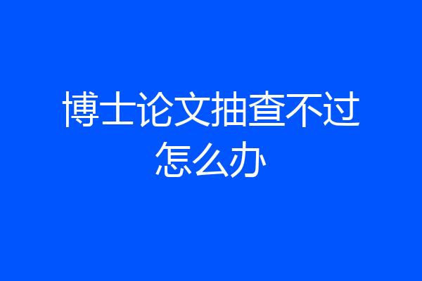 博士论文抽查不过怎么办