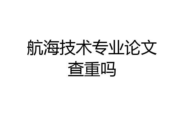 航海技术专业论文查重吗