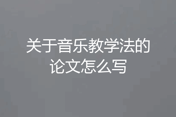 关于音乐教学法的论文怎么写