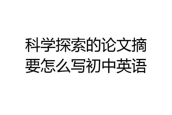 科学探索的论文摘要怎么写初中英语