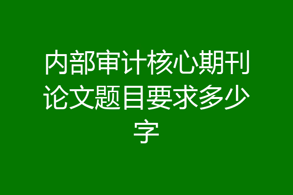 内部审计核心期刊论文题目要求多少字