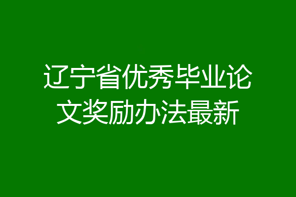 辽宁省优秀毕业论文奖励办法最新