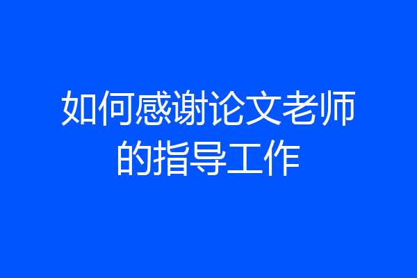 如何感谢论文老师的指导工作