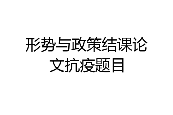 形势与政策结课论文抗疫题目