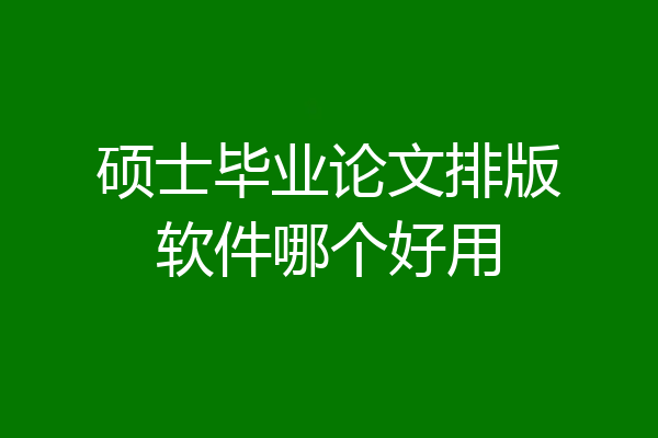 硕士毕业论文排版软件哪个好用