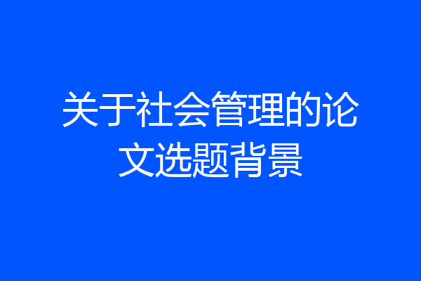 关于社会管理的论文选题背景
