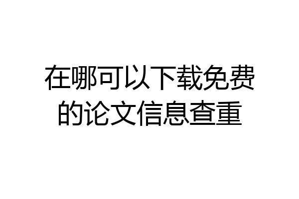在哪可以下载免费的论文信息查重