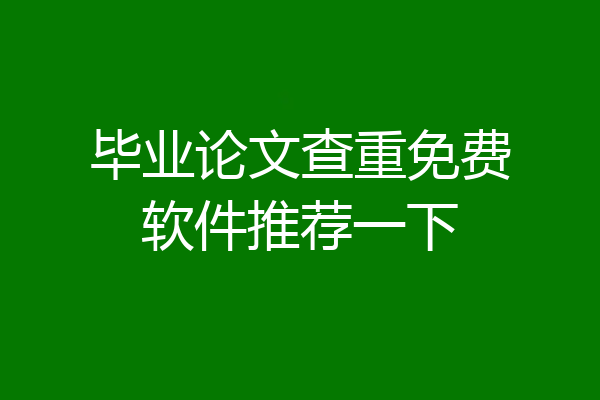 毕业论文查重免费软件推荐一下