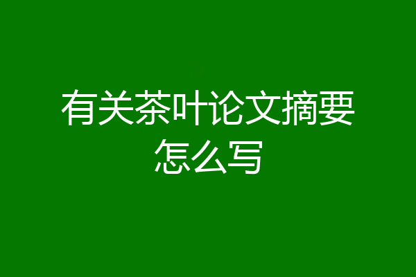 有关茶叶论文摘要怎么写