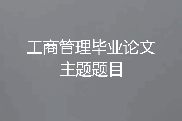 工商管理毕业论文主题题目