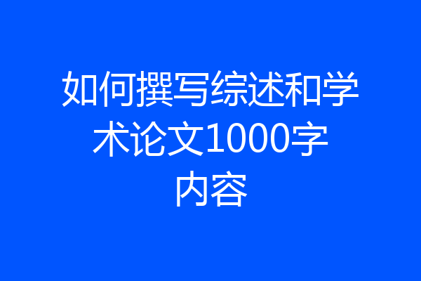 如何撰写综述和学术论文1000字内容