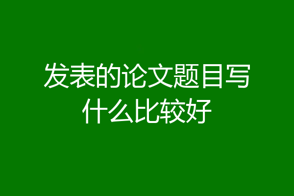 发表的论文题目写什么比较好