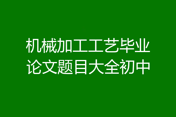 机械加工工艺毕业论文题目大全初中