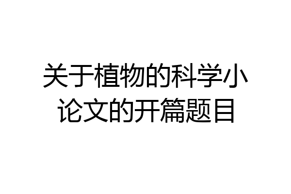 关于植物的科学小论文的开篇题目